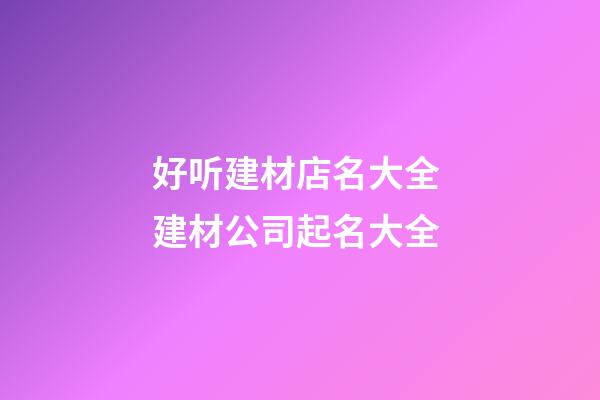 好听建材店名大全 建材公司起名大全